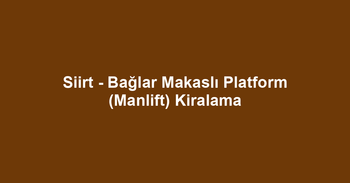 Siirt - Bağlar Makaslı Platform (Manlift) Kiralama
