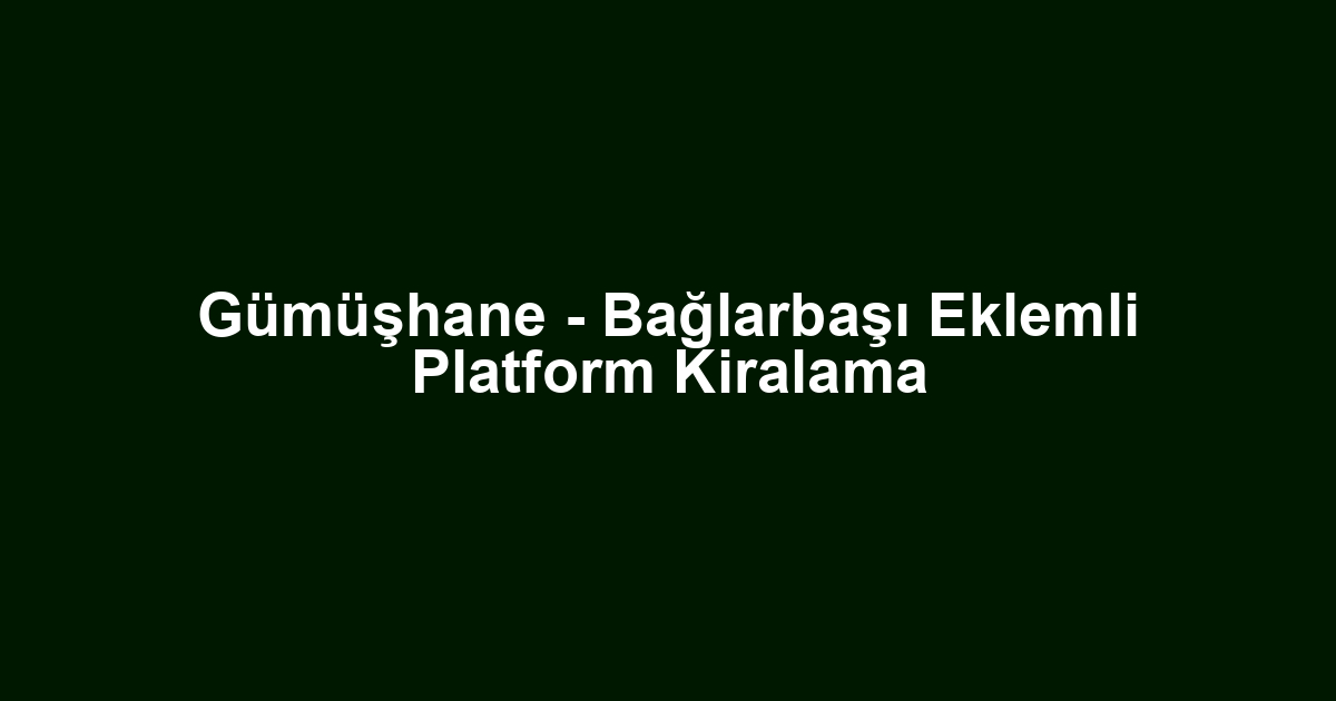 Gümüşhane - Bağlarbaşı Eklemli Platform Kiralama