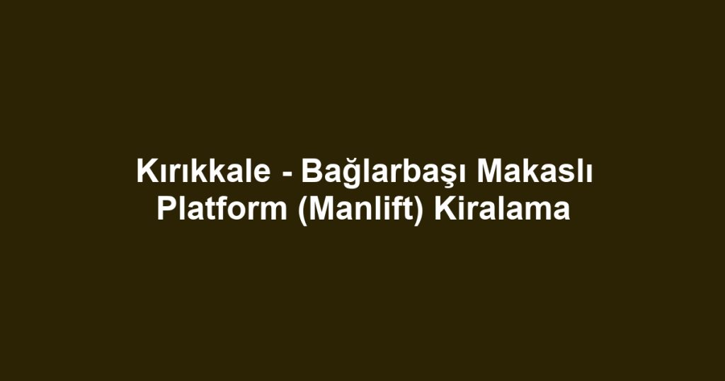 Kırıkkale - Bağlarbaşı Makaslı Platform (Manlift) Kiralama