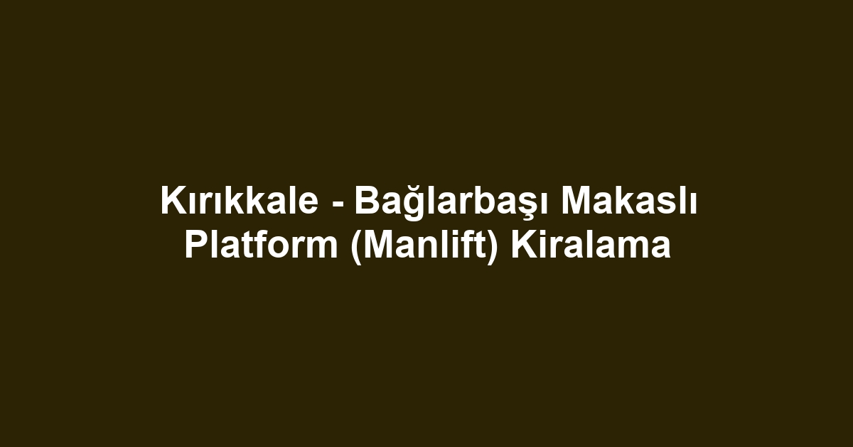 Kırıkkale - Bağlarbaşı Makaslı Platform (Manlift) Kiralama