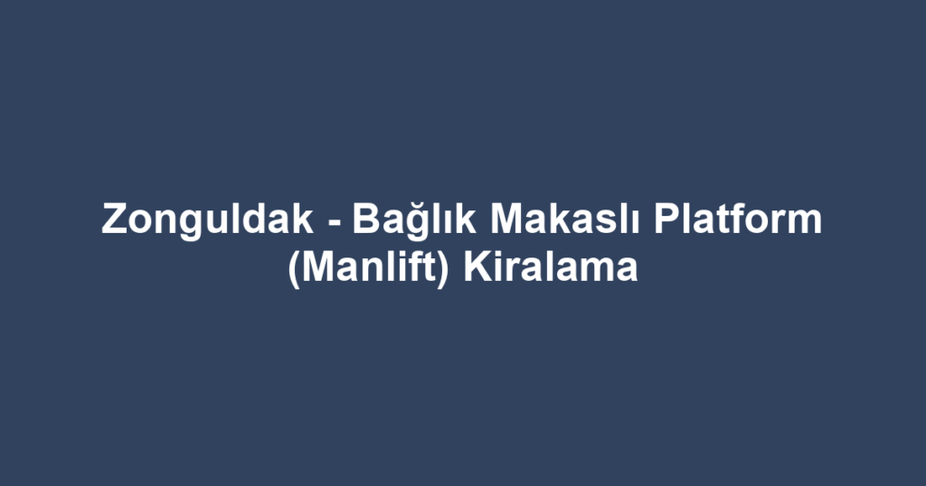 Zonguldak - Bağlık Makaslı Platform (Manlift) Kiralama