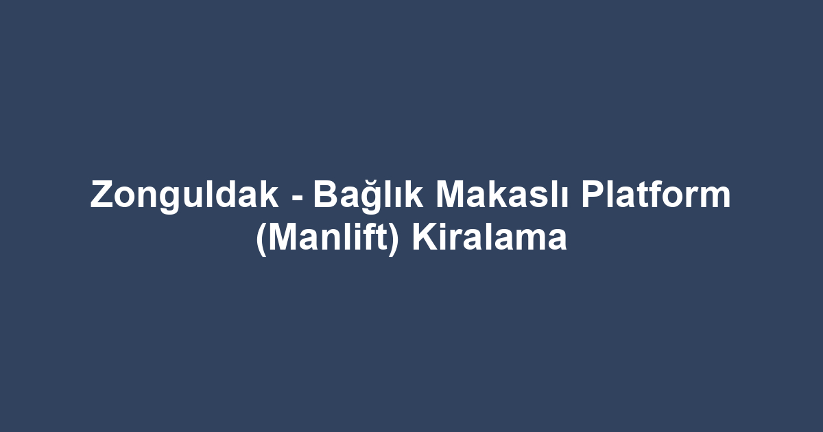 Zonguldak - Bağlık Makaslı Platform (Manlift) Kiralama