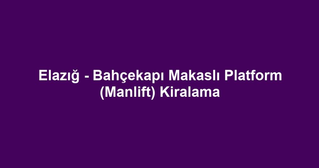 Elazığ - Bahçekapı Makaslı Platform (Manlift) Kiralama