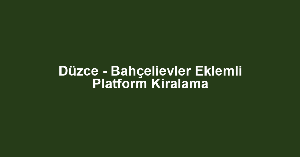 Düzce - Bahçelievler Eklemli Platform Kiralama