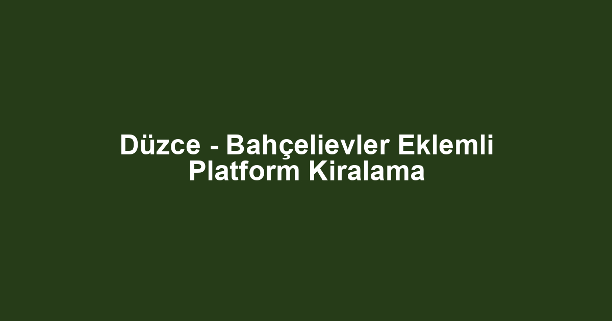 Düzce - Bahçelievler Eklemli Platform Kiralama