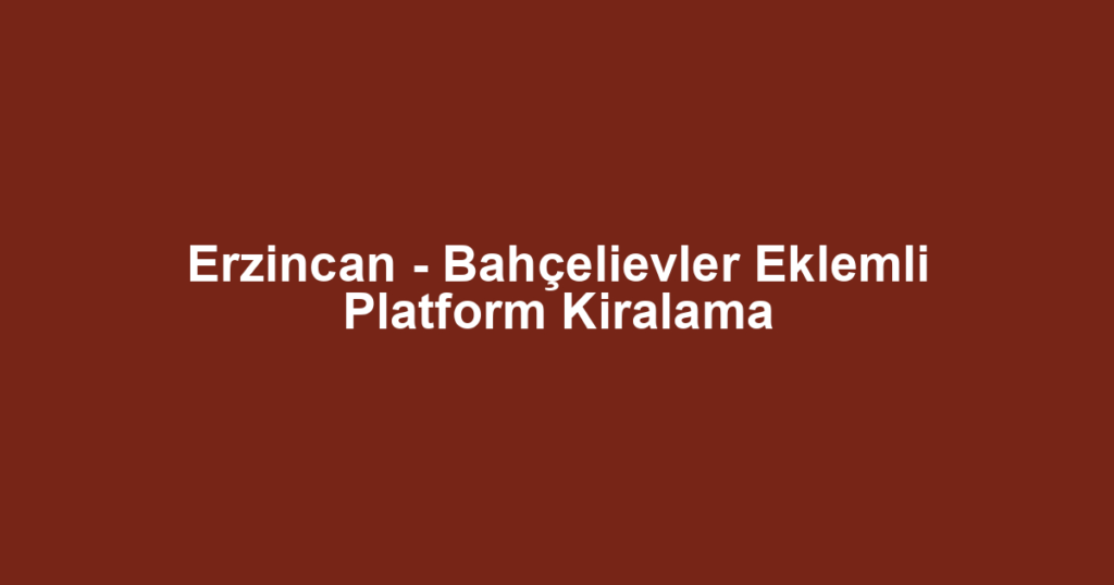 Erzincan - Bahçelievler Eklemli Platform Kiralama