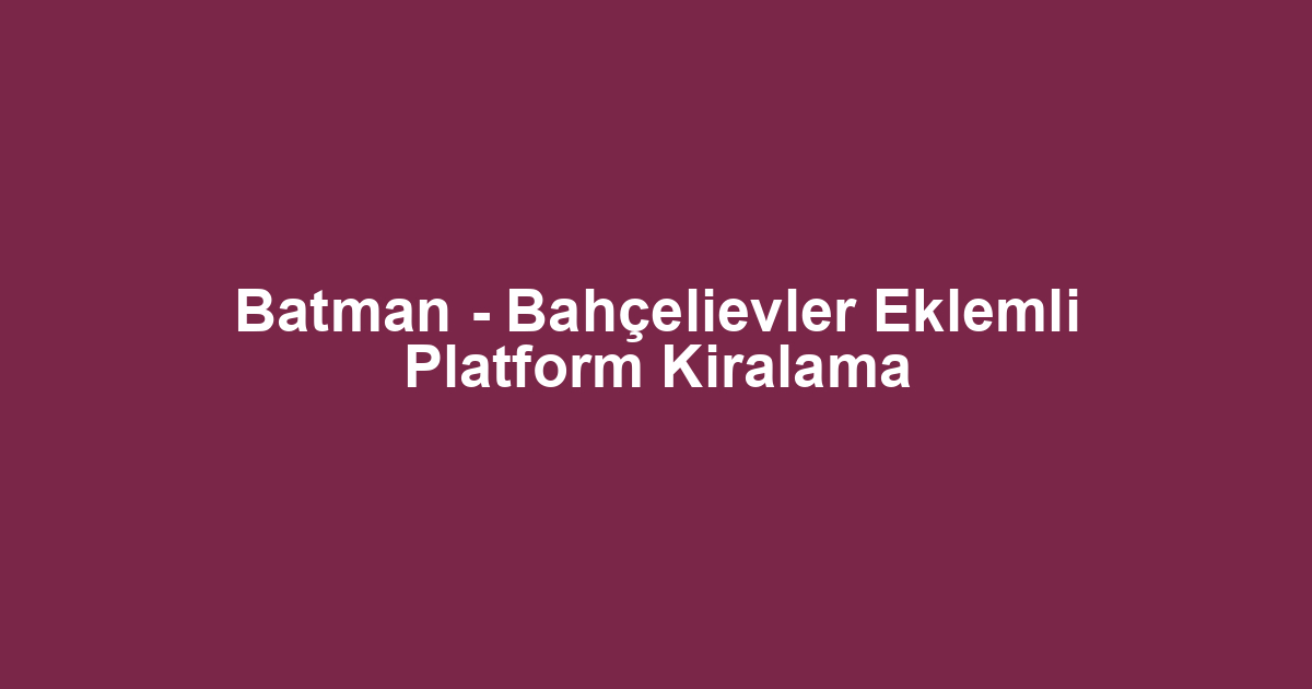 Batman - Bahçelievler Eklemli Platform Kiralama
