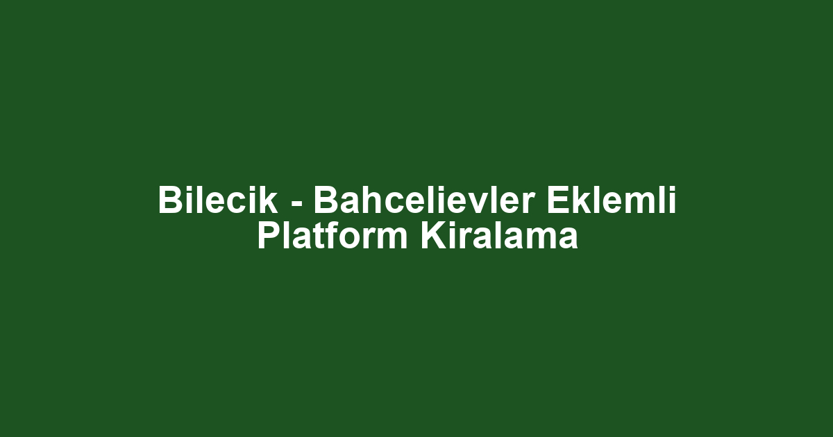 Bilecik - Bahcelievler Eklemli Platform Kiralama