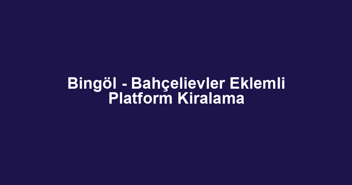 Bingöl - Bahçelievler Eklemli Platform Kiralama