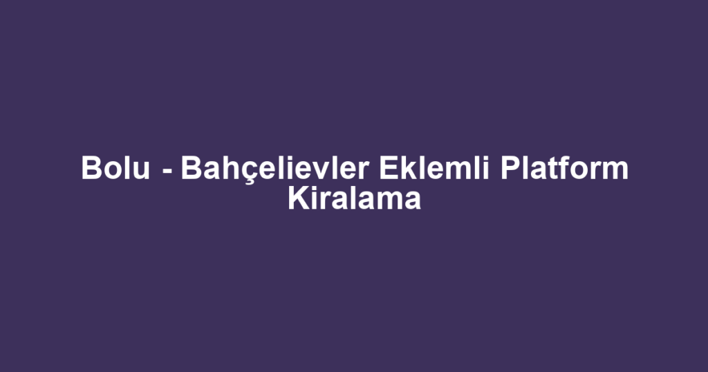 Bolu - Bahçelievler Eklemli Platform Kiralama