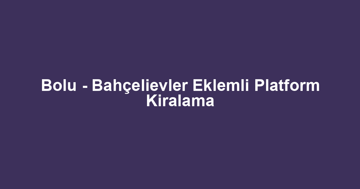 Bolu - Bahçelievler Eklemli Platform Kiralama