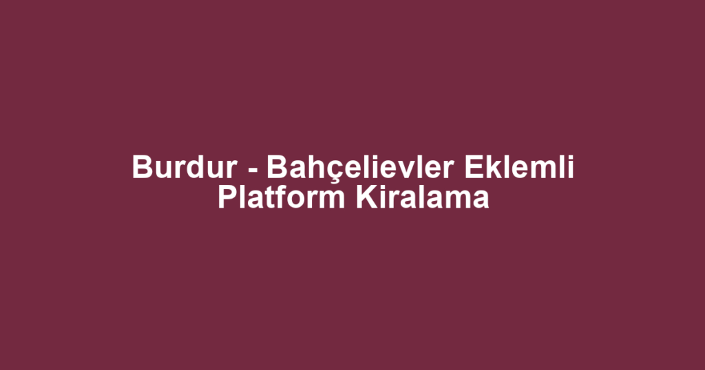 Burdur - Bahçelievler Eklemli Platform Kiralama