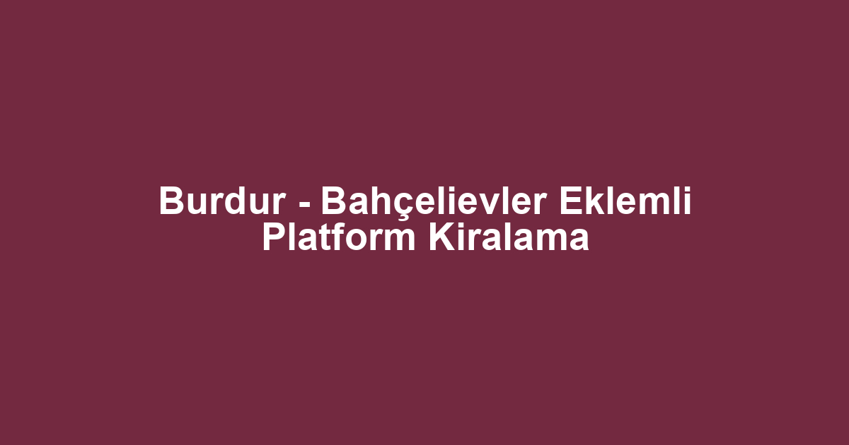 Burdur - Bahçelievler Eklemli Platform Kiralama