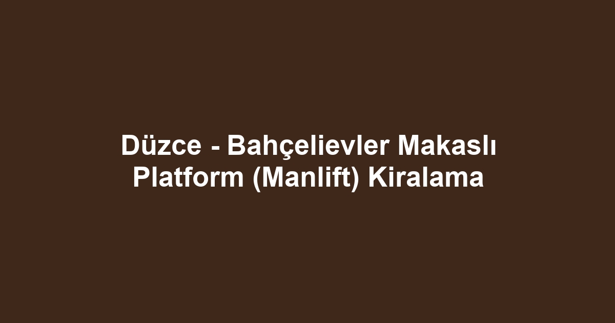 Düzce - Bahçelievler Makaslı Platform (Manlift) Kiralama