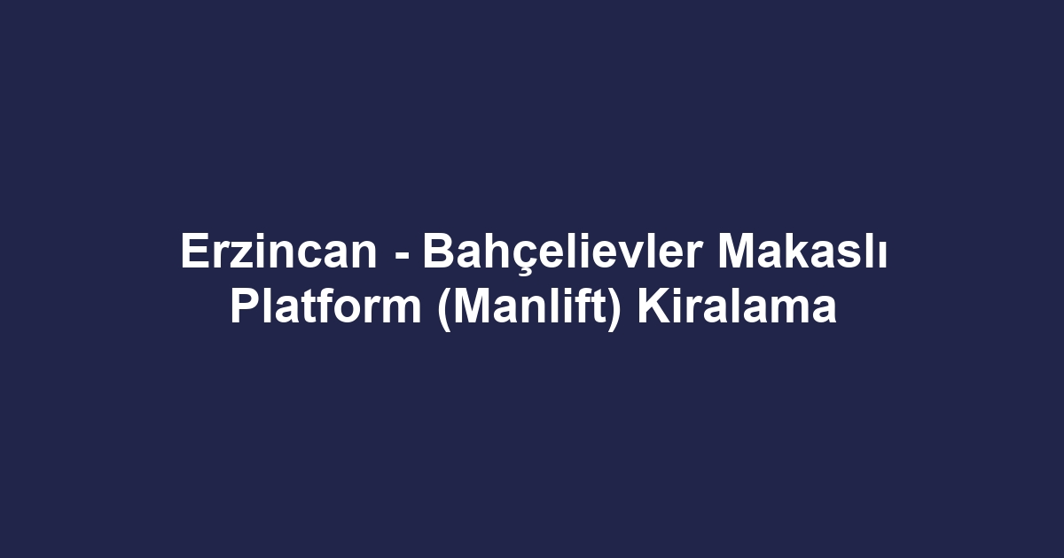 Erzincan - Bahçelievler Makaslı Platform (Manlift) Kiralama