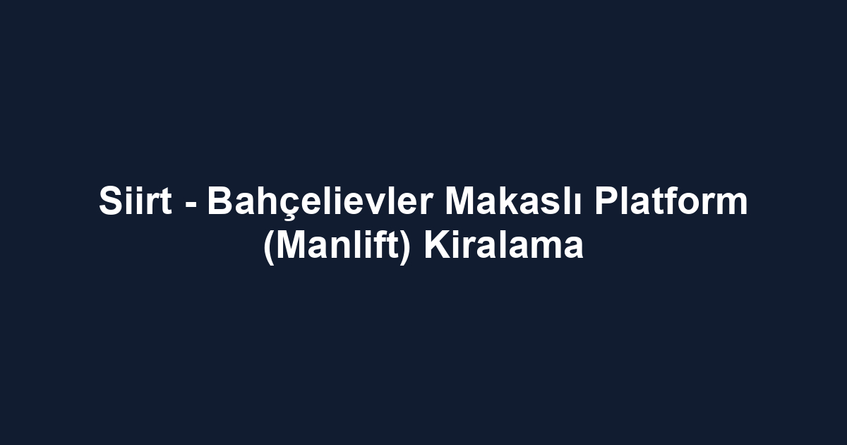 Siirt - Bahçelievler Makaslı Platform (Manlift) Kiralama