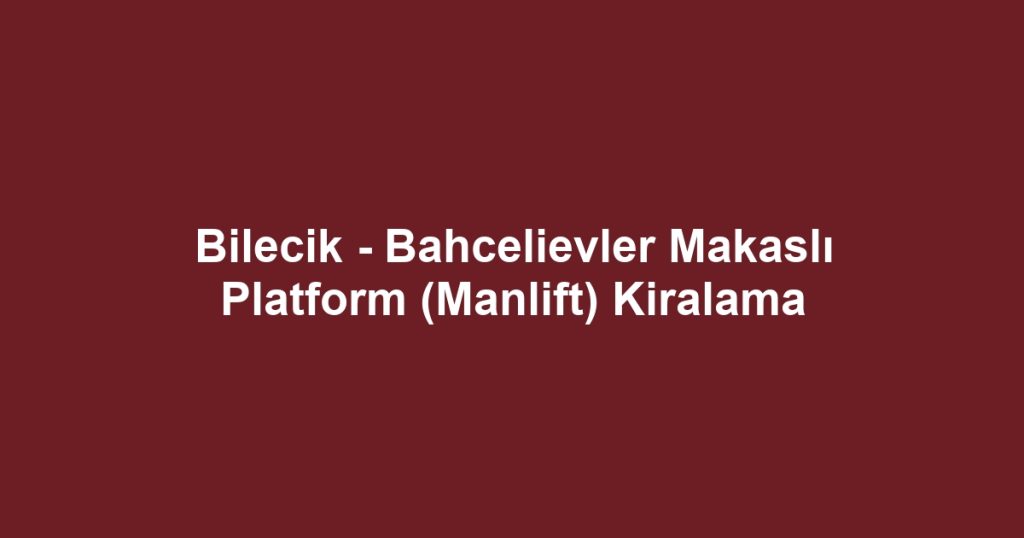 Bilecik - Bahcelievler Makaslı Platform (Manlift) Kiralama