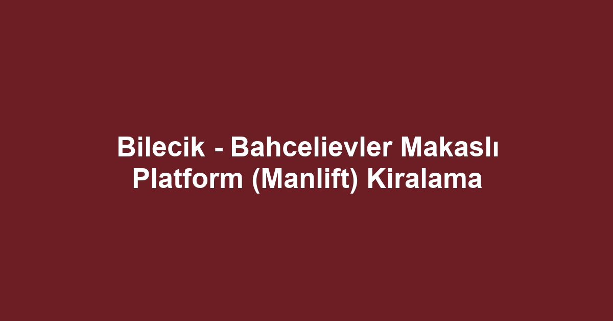 Bilecik - Bahcelievler Makaslı Platform (Manlift) Kiralama