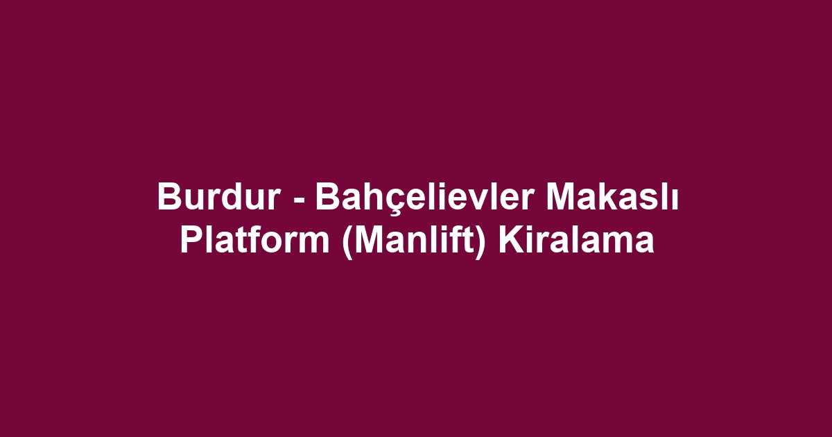Burdur - Bahçelievler Makaslı Platform (Manlift) Kiralama