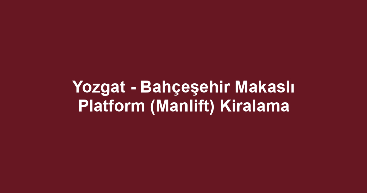 Yozgat - Bahçeşehir Makaslı Platform (Manlift) Kiralama