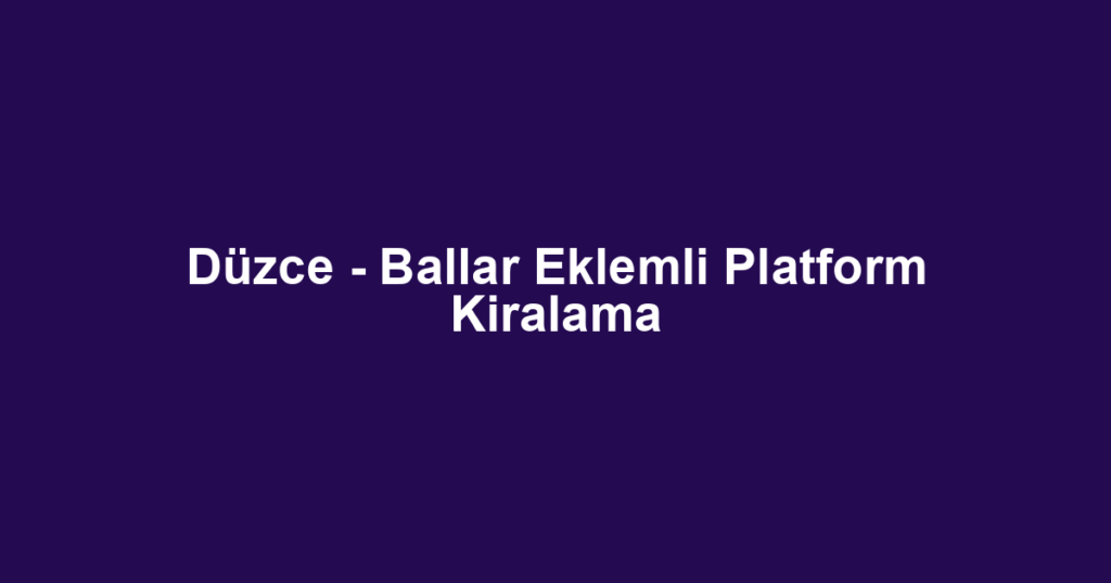 Düzce - Ballar Eklemli Platform Kiralama