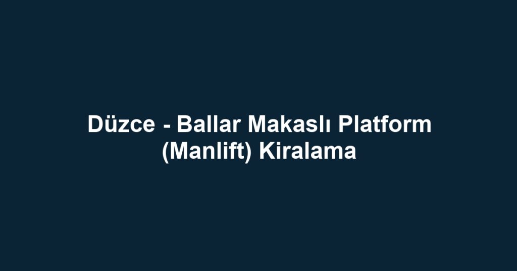 Düzce - Ballar Makaslı Platform (Manlift) Kiralama