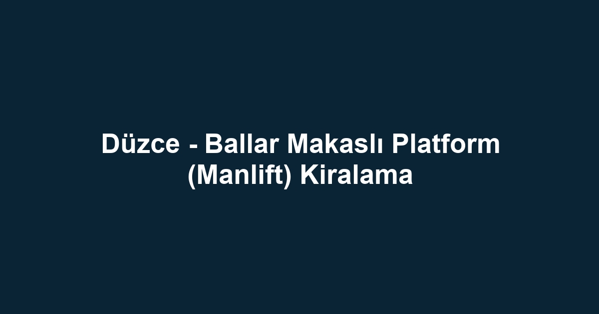 Düzce - Ballar Makaslı Platform (Manlift) Kiralama