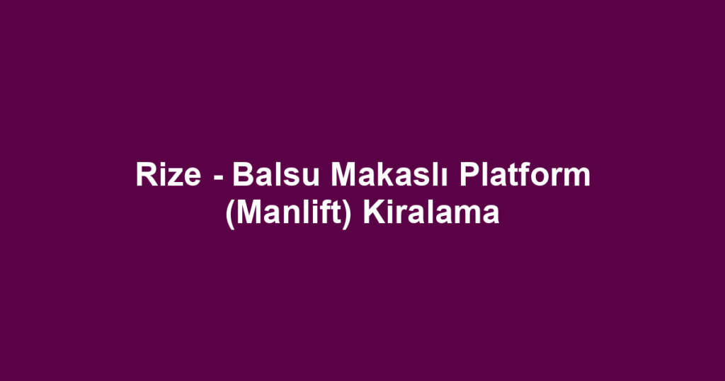 Rize - Balsu Makaslı Platform (Manlift) Kiralama