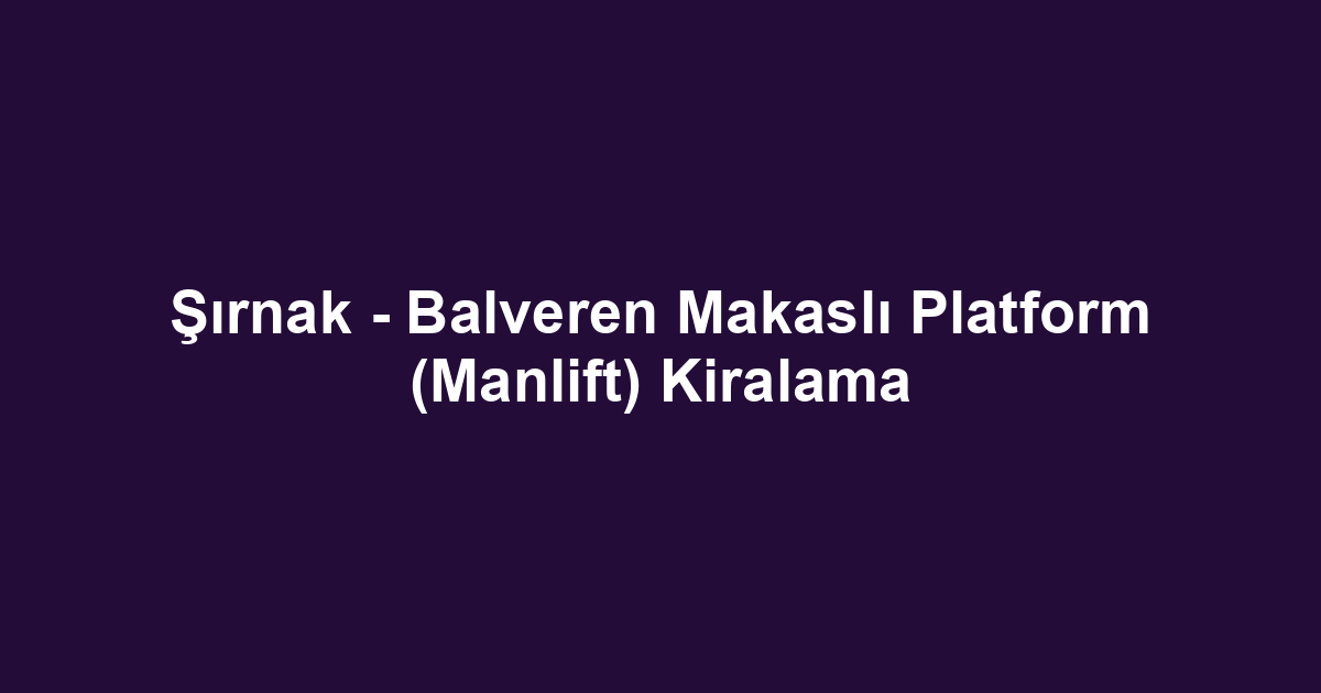 Şırnak - Balveren Makaslı Platform (Manlift) Kiralama