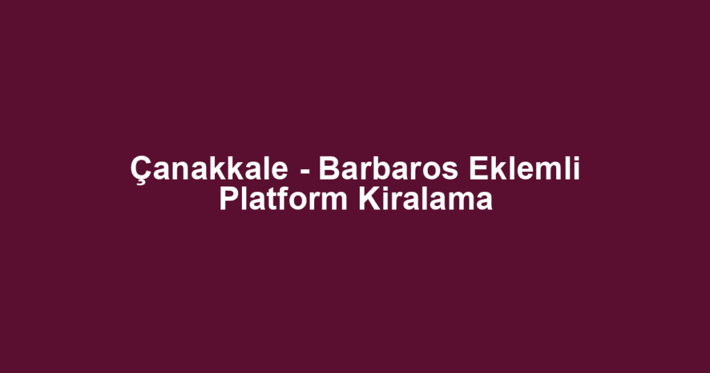 Çanakkale - Barbaros Eklemli Platform Kiralama