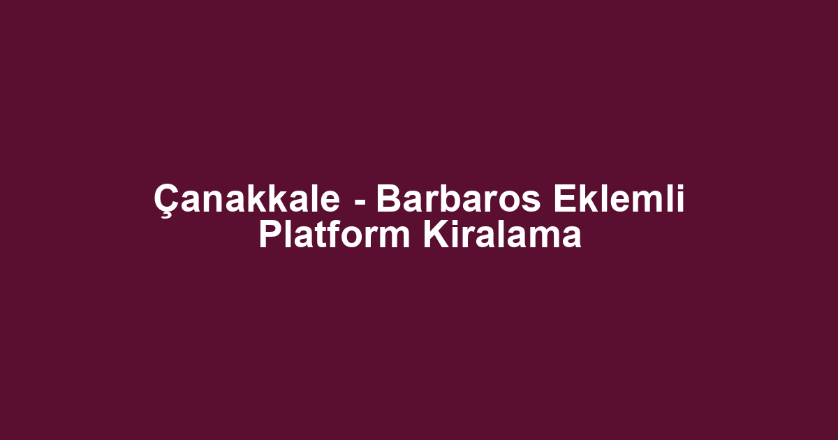 Çanakkale - Barbaros Eklemli Platform Kiralama