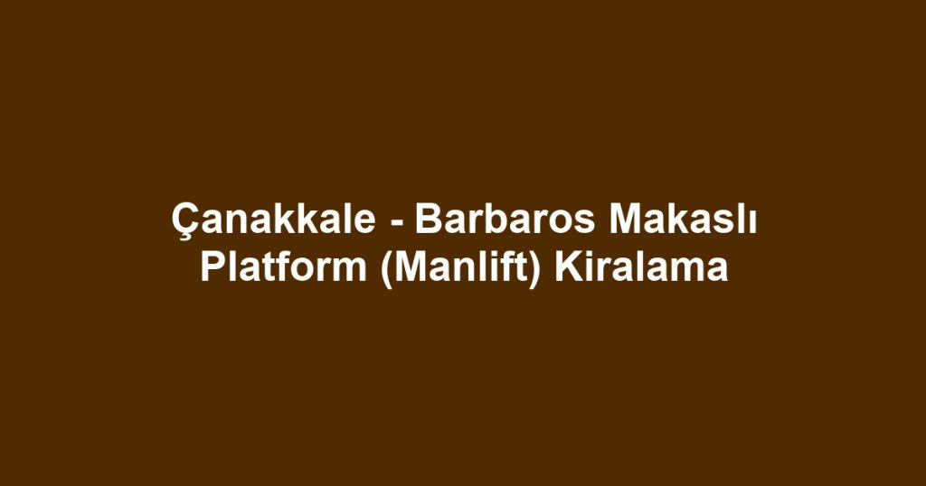 Çanakkale - Barbaros Makaslı Platform (Manlift) Kiralama