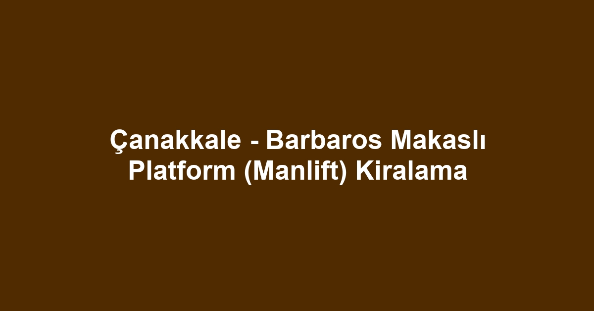 Çanakkale - Barbaros Makaslı Platform (Manlift) Kiralama