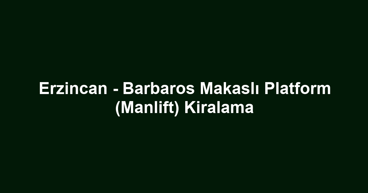 Erzincan - Barbaros Makaslı Platform (Manlift) Kiralama