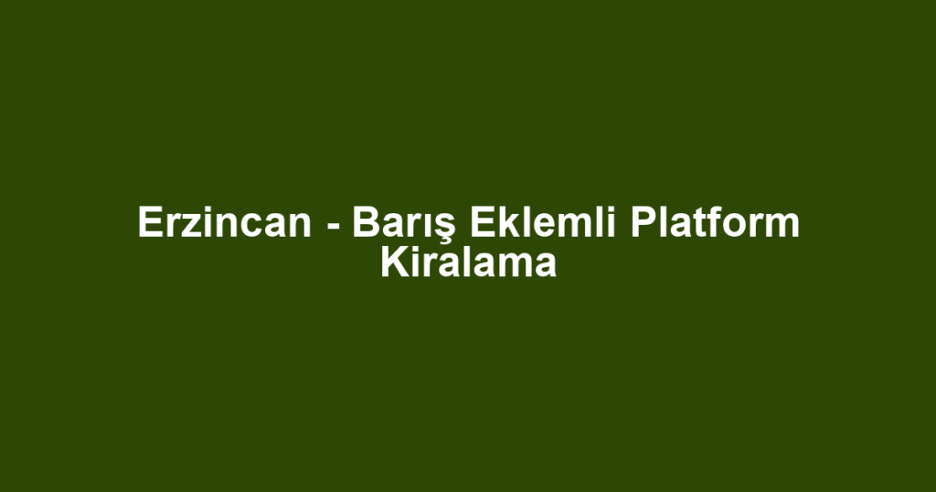 Erzincan - Barış Eklemli Platform Kiralama