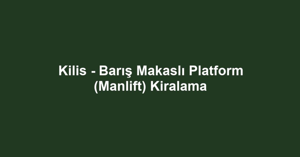 Kilis - Barış Makaslı Platform (Manlift) Kiralama