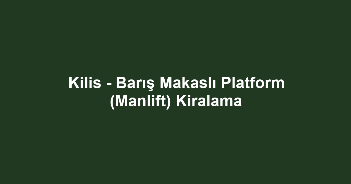 Kilis - Barış Makaslı Platform (Manlift) Kiralama
