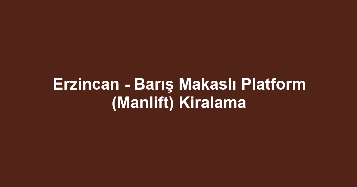 Erzincan - Barış Makaslı Platform (Manlift) Kiralama