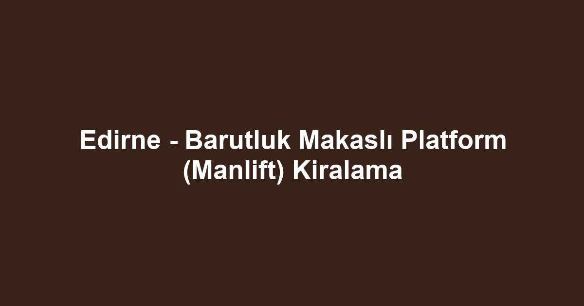 Edirne - Barutluk Makaslı Platform (Manlift) Kiralama