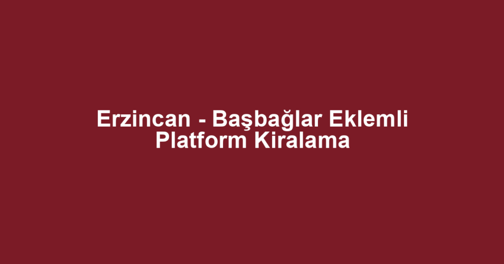 Erzincan - Başbağlar Eklemli Platform Kiralama