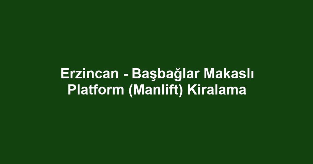 Erzincan - Başbağlar Makaslı Platform (Manlift) Kiralama