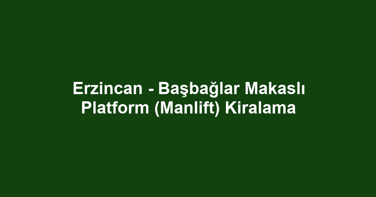 Erzincan - Başbağlar Makaslı Platform (Manlift) Kiralama