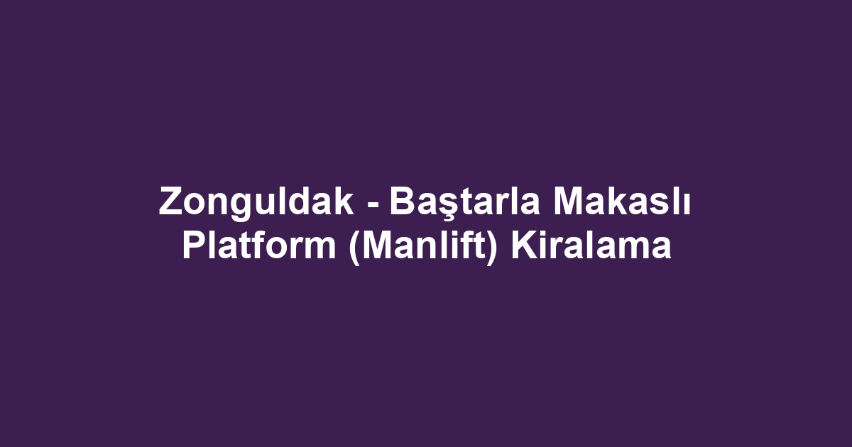 Zonguldak - Baştarla Makaslı Platform (Manlift) Kiralama