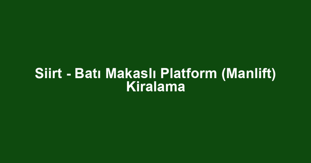 Siirt - Batı Makaslı Platform (Manlift) Kiralama