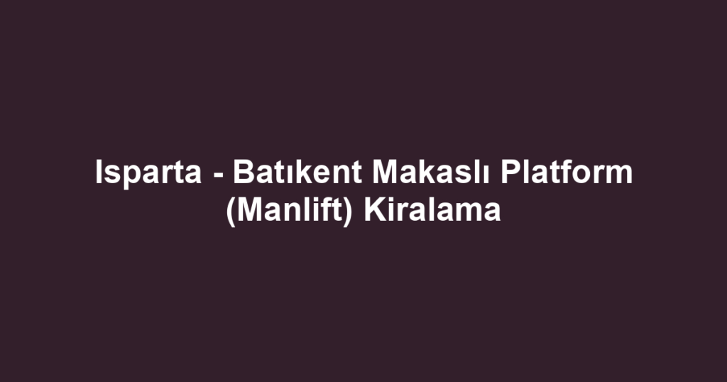 Isparta - Batıkent Makaslı Platform (Manlift) Kiralama