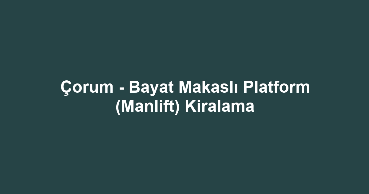 Çorum - Bayat Makaslı Platform (Manlift) Kiralama