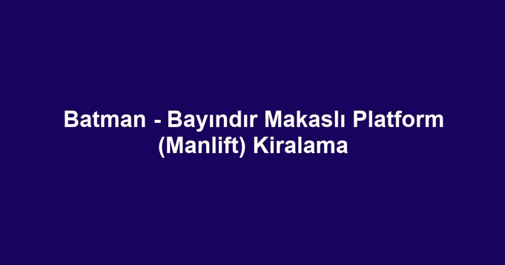 Batman - Bayındır Makaslı Platform (Manlift) Kiralama