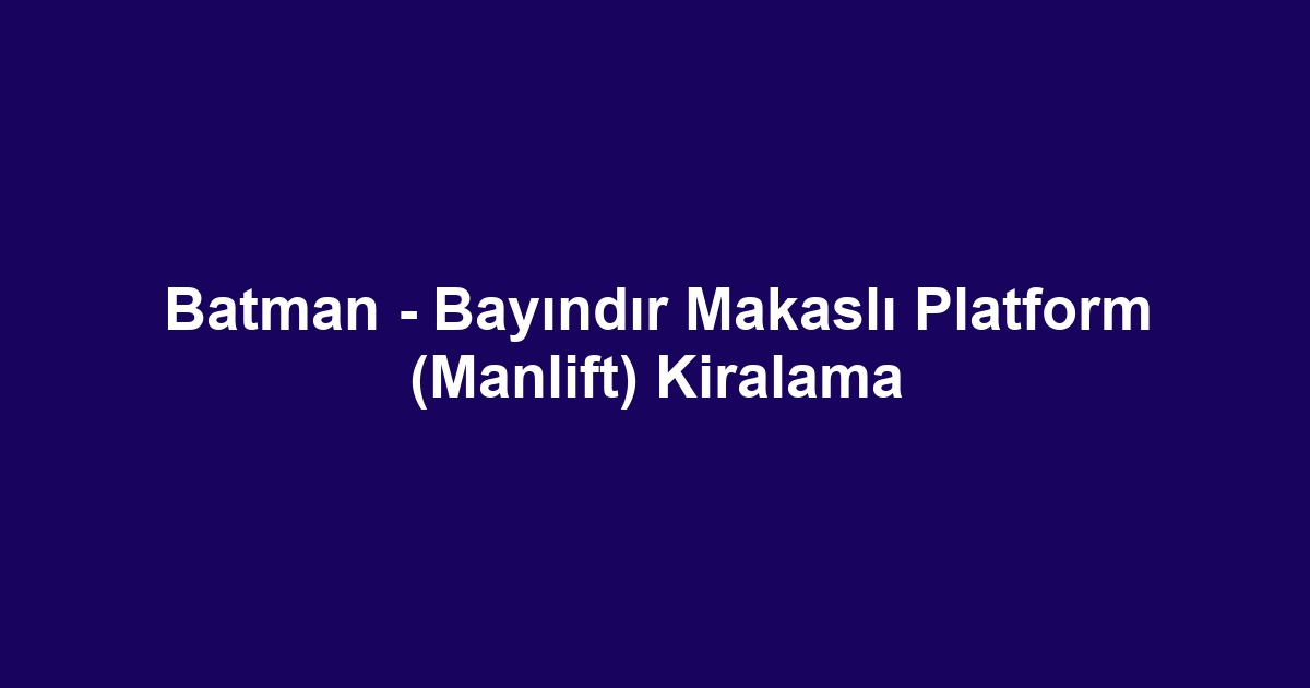 Batman - Bayındır Makaslı Platform (Manlift) Kiralama