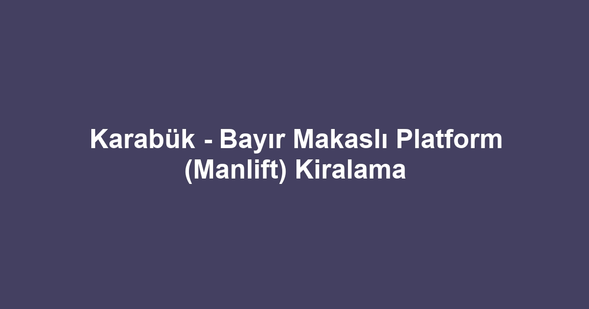 Karabük - Bayır Makaslı Platform (Manlift) Kiralama