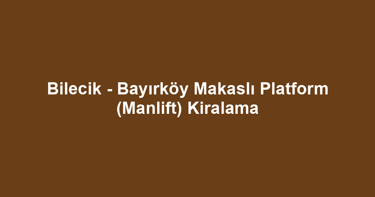 Bilecik - Bayırköy Makaslı Platform (Manlift) Kiralama